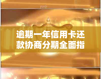 逾期一年信用卡还款协商分期全面指南：如何处理并避免影响信用记录