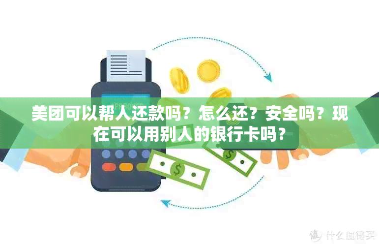 美团可以帮人还款吗？怎么还？安全吗？现在可以用别人的银行卡吗？