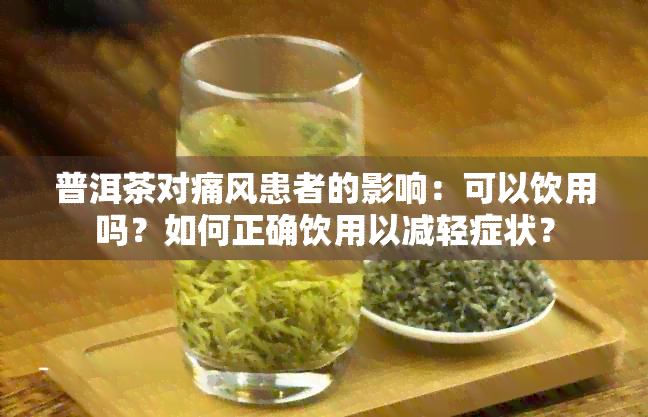 普洱茶对痛风患者的影响：可以饮用吗？如何正确饮用以减轻症状？