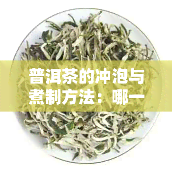 普洱茶的冲泡与煮制方法：哪一种更适合您的口味？