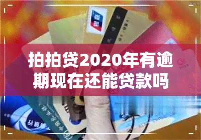 拍拍贷2020年有逾期现在还能贷款吗