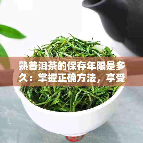 熟普洱茶的保存年限是多久：掌握正确方法，享受长久美味