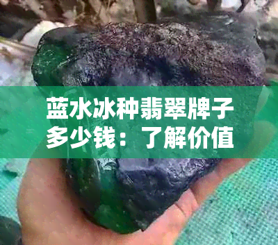 蓝水冰种翡翠牌子多少钱：了解价值与选择