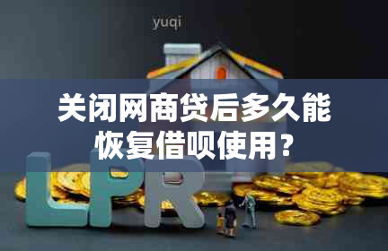 关闭网商贷后多久能恢复借呗使用？