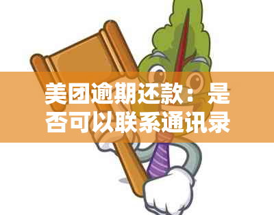 美团逾期还款：是否可以联系通讯录或家人进行？这种行为是否违法？