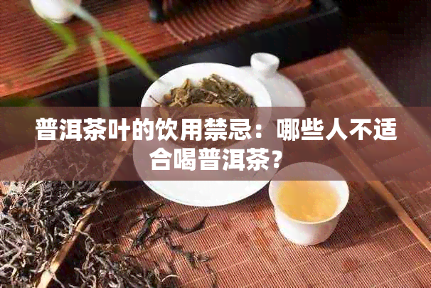 普洱茶叶的饮用禁忌：哪些人不适合喝普洱茶？