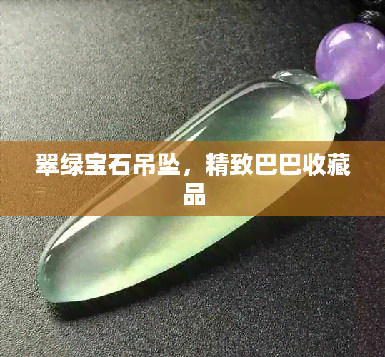 翠绿宝石吊坠，精致巴巴收藏品