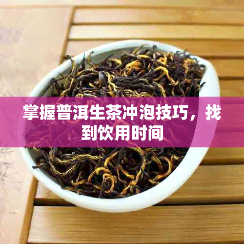 掌握普洱生茶冲泡技巧，找到饮用时间