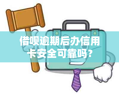 借呗逾期后办信用卡安全可靠吗？