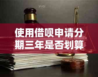 使用借呗申请分期三年是否划算？全面分析与比较