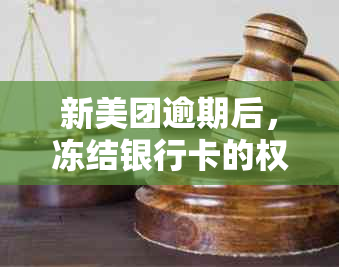 新美团逾期后，冻结银行卡的权限及相关问题解答