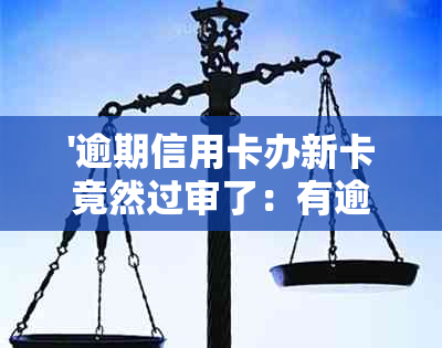 '逾期信用卡办新卡竟然过审了：有逾期信用卡是否应销卡？贷款能否下发？'