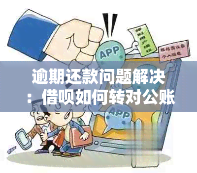 逾期还款问题解决：借呗如何转对公账户进行协商