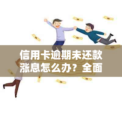 信用卡逾期未还款涨息怎么办？全面解决逾期利息问题的方法与建议