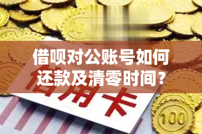 借呗对公账号如何还款及清零时间？