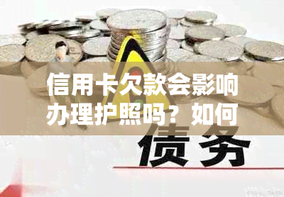 信用卡欠款会影响办理护照吗？如何解决信用卡欠款问题以顺利办理护照？