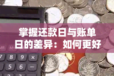 掌握还款日与账单日的差异：如何更好地管理信用卡和贷款账户