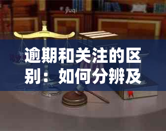 逾期和关注的区别：如何分辨及它们在贷款中的不同含义