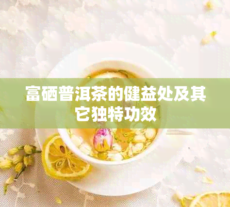 富硒普洱茶的健益处及其它独特功效