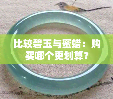 比较碧玉与蜜蜡：购买哪个更划算？