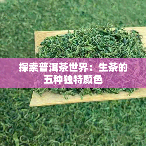 探索普洱茶世界：生茶的五种独特颜色