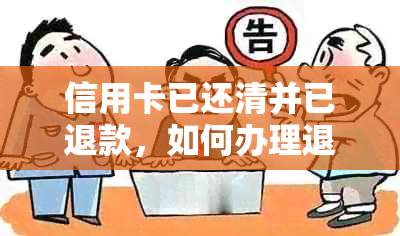 信用卡已还清并已退款，如何办理退款手续？退款需要多长时间到账？