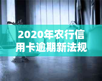 2020年农行信用卡逾期新法规详解：条例变化、影响与应对策略