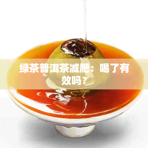 绿茶普洱茶减肥：喝了有效吗？