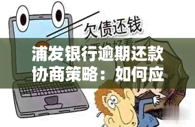 浦发银行逾期还款协商策略：如何应对十几天逾期并全额还款？