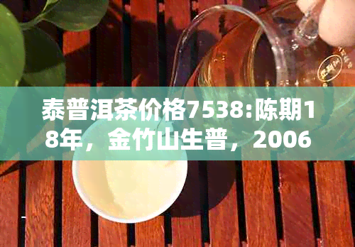 泰普洱茶价格7538:陈期18年，金竹山生普，2006年