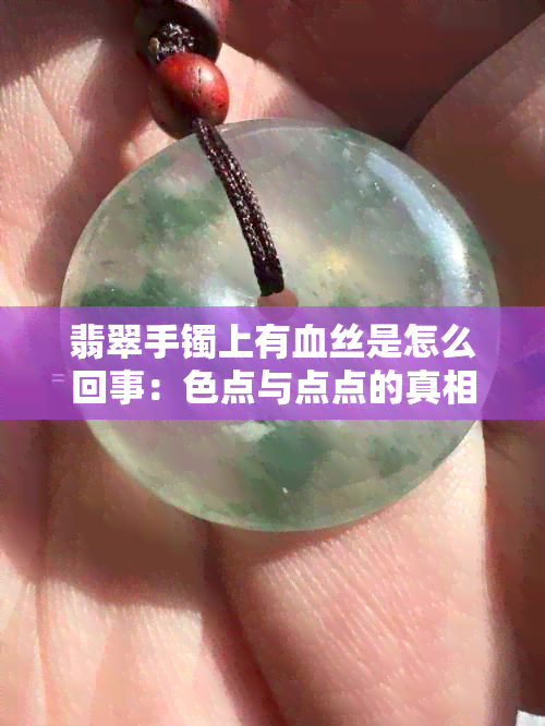 翡翠手镯上有血丝是怎么回事：色点与点点的真相解析