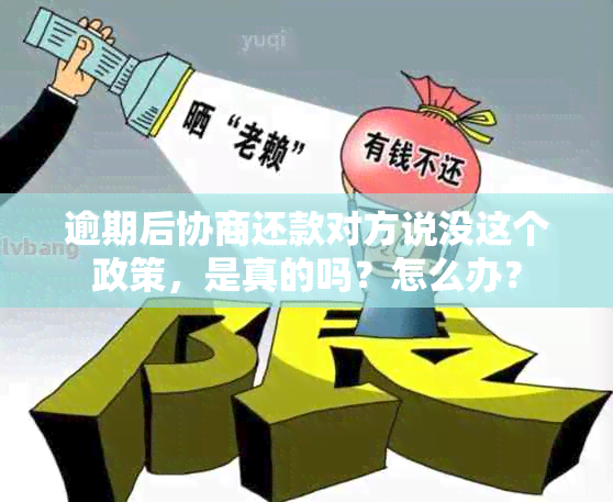 逾期后协商还款对方说没这个政策，是真的吗？怎么办？