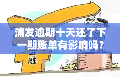 浦发逾期十天还了下一期账单有影响吗？如何处理？