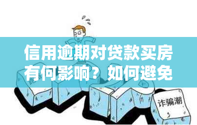 信用逾期对贷款买房有何影响？如何避免信用问题导致购房困难？