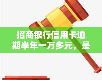 招商银行信用卡逾期半年一万多元，是否会进行上门？