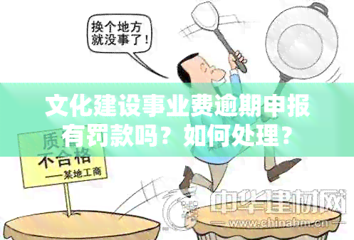 文化建设事业费逾期申报有罚款吗？如何处理？