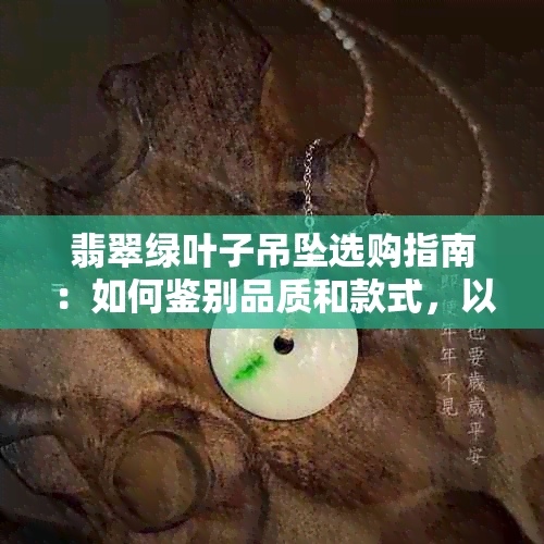 翡翠绿叶子吊坠选购指南：如何鉴别品质和款式，以及搭配建议