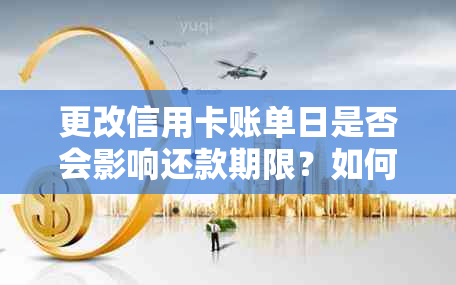 更改信用卡账单日是否会影响还款期限？如何正确设置以避免逾期还款？