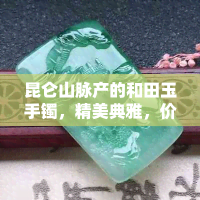 昆仑山脉产的和田玉手镯，精美典雅，价格实惠