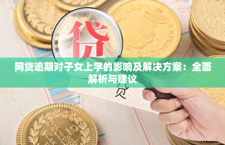 网贷逾期对子女上学的影响及解决方案：全面解析与建议