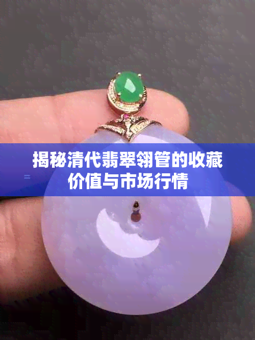 揭秘清代翡翠翎管的收藏价值与市场行情