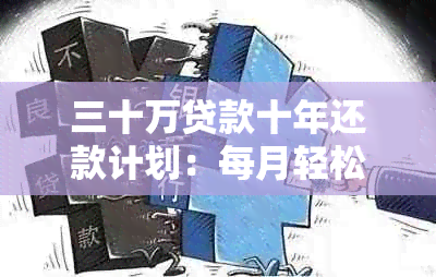 三十万贷款十年还款计划：每月轻松承担的月供金额分析