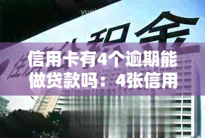 信用卡有4个逾期能做贷款吗：4张信用卡逾期4个月的影响及贷款可能性