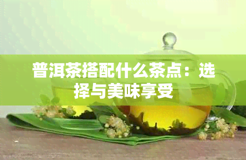 普洱茶搭配什么茶点：选择与美味享受