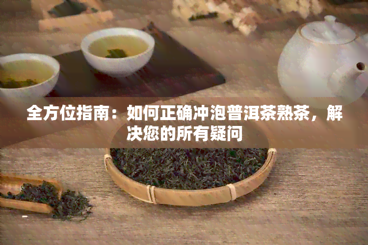 全方位指南：如何正确冲泡普洱茶熟茶，解决您的所有疑问