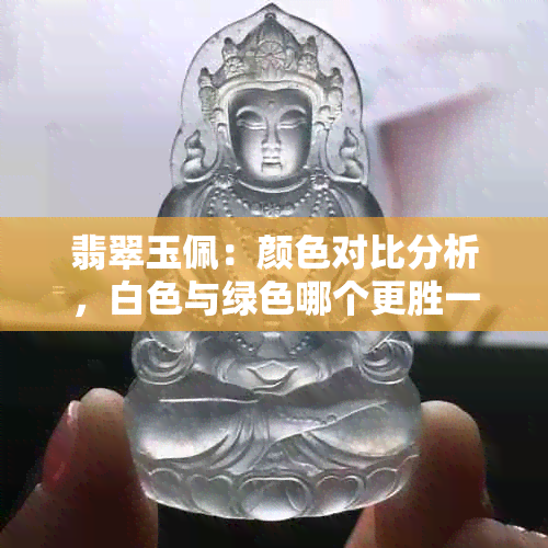 翡翠玉佩：颜色对比分析，白色与绿色哪个更胜一筹？