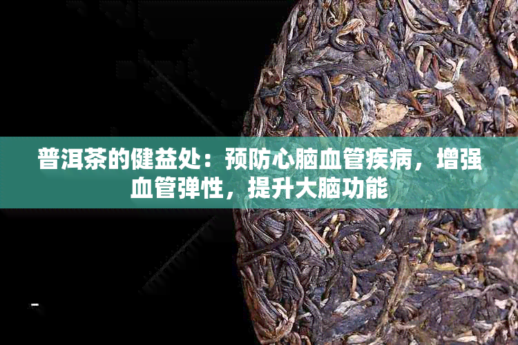 普洱茶的健益处：预防心脑血管疾病，增强血管弹性，提升大脑功能