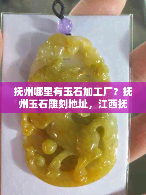 抚州哪里有玉石加工厂？抚州玉石雕刻地址，江西抚州有玉石吗？