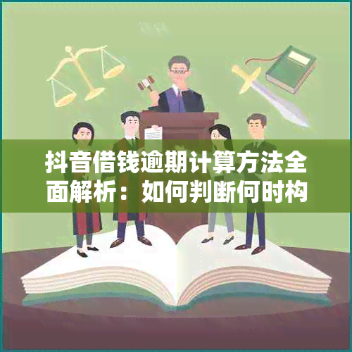 抖音借钱逾期计算方法全面解析：如何判断何时构成逾期以及可能面临的后果