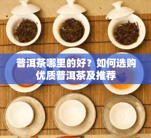 普洱茶哪里的好？如何选购优质普洱茶及推荐